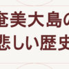 奄美大島の悲しい歴史